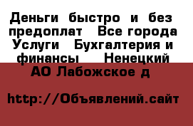 Деньги  быстро  и  без  предоплат - Все города Услуги » Бухгалтерия и финансы   . Ненецкий АО,Лабожское д.